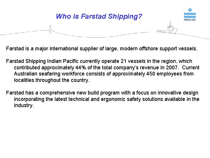 Who is Farstad Shipping? Farstad is a major international supplier of large, modern offshore Who is Farstad Shipping? Farstad is a major international supplier of large, modern offshore