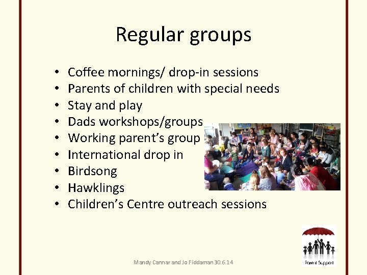 Regular groups • • • Coffee mornings/ drop-in sessions Parents of children with special