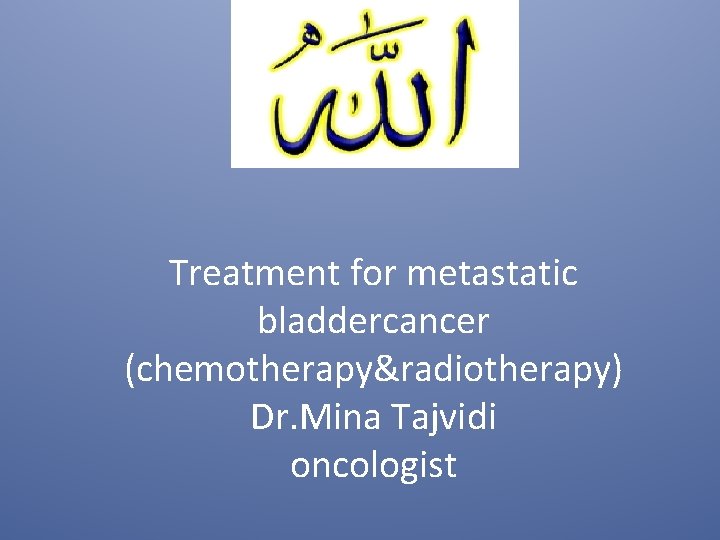 Treatment for metastatic bladdercancer (chemotherapy&radiotherapy) Dr. Mina Tajvidi oncologist 