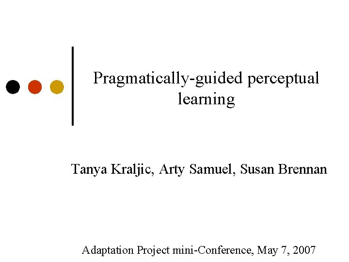 Pragmatically-guided perceptual learning Tanya Kraljic, Arty Samuel, Susan Brennan Adaptation Project mini-Conference, May 7,