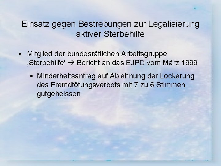 Einsatz gegen Bestrebungen zur Legalisierung aktiver Sterbehilfe • Mitglied der bundesrätlichen Arbeitsgruppe ‚Sterbehilfe‘ Bericht