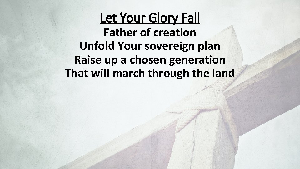 Let Your Glory Fall Father of creation Unfold Your sovereign plan Raise up a