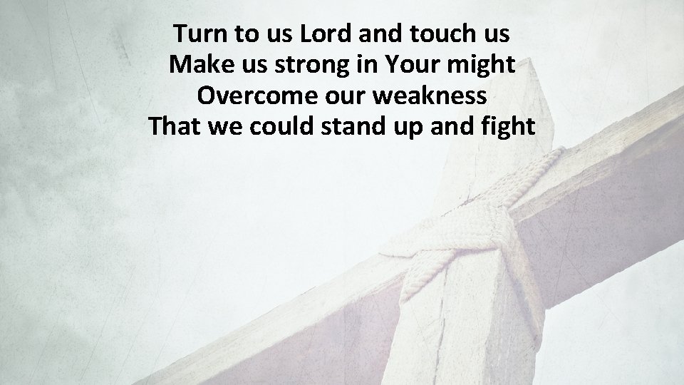 Turn to us Lord and touch us Make us strong in Your might Overcome