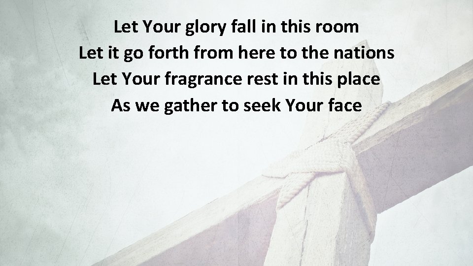 Let Your glory fall in this room Let it go forth from here to