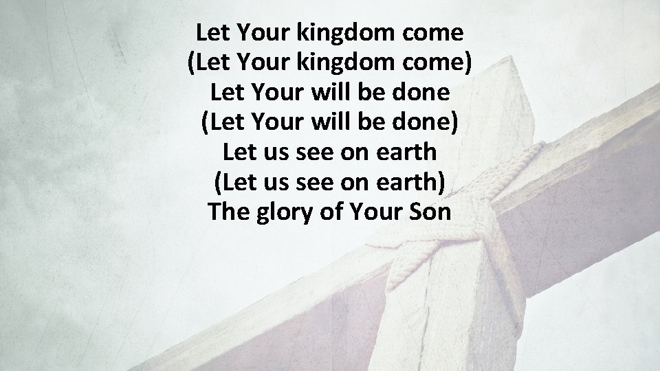 Let Your kingdom come (Let Your kingdom come) Let Your will be done (Let