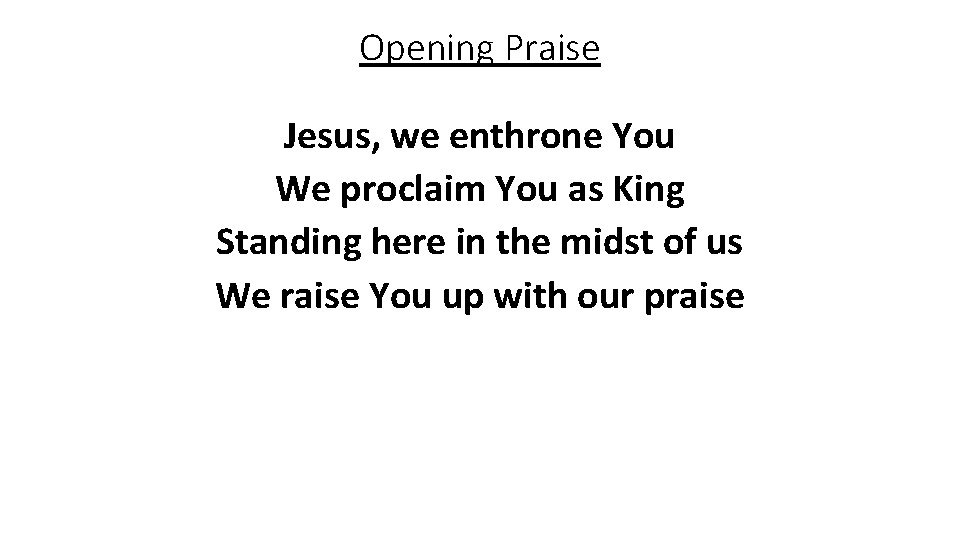 Opening Praise Jesus, we enthrone You We proclaim You as King Standing here in