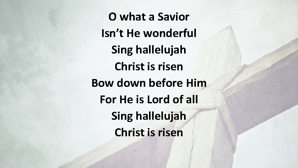 O what a Savior Isn’t He wonderful Sing hallelujah Christ is risen Bow down