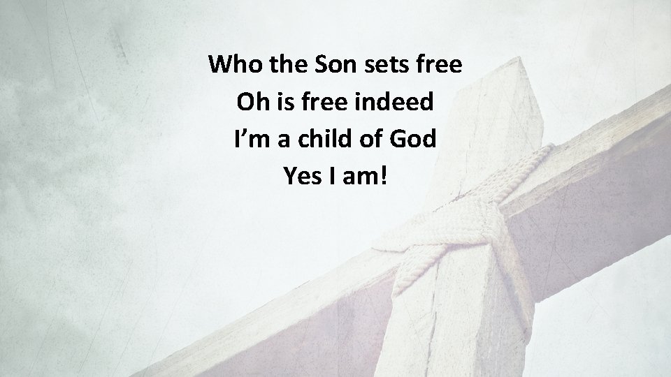 Who the Son sets free Oh is free indeed I’m a child of God
