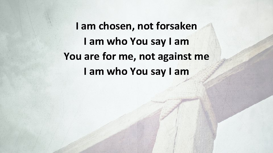 I am chosen, not forsaken I am who You say I am You are