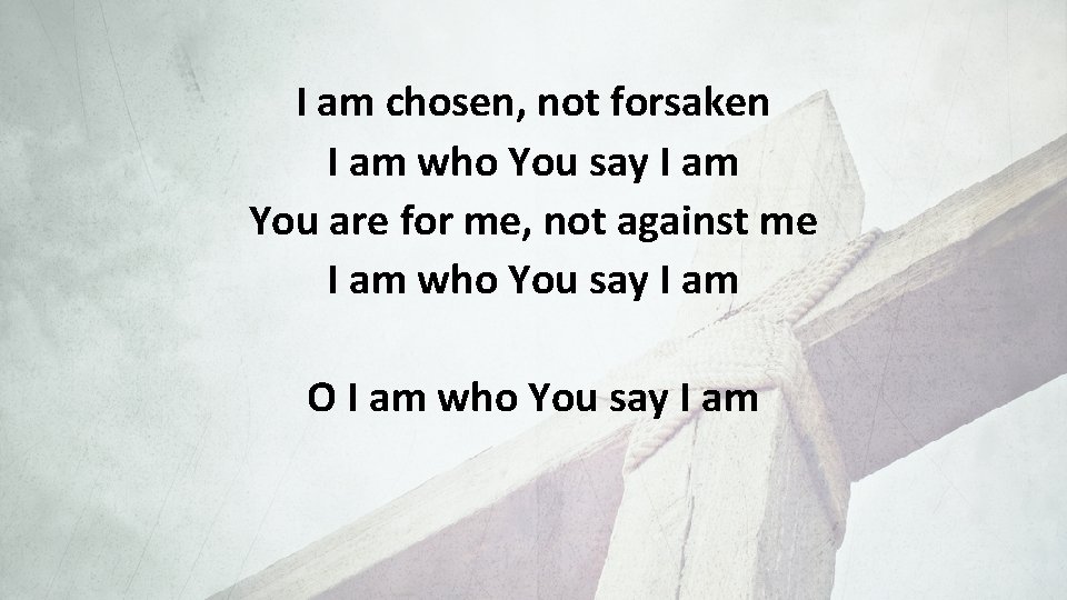I am chosen, not forsaken I am who You say I am You are