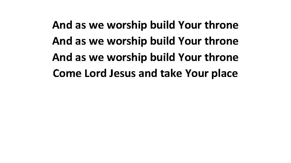 And as we worship build Your throne Come Lord Jesus and take Your place