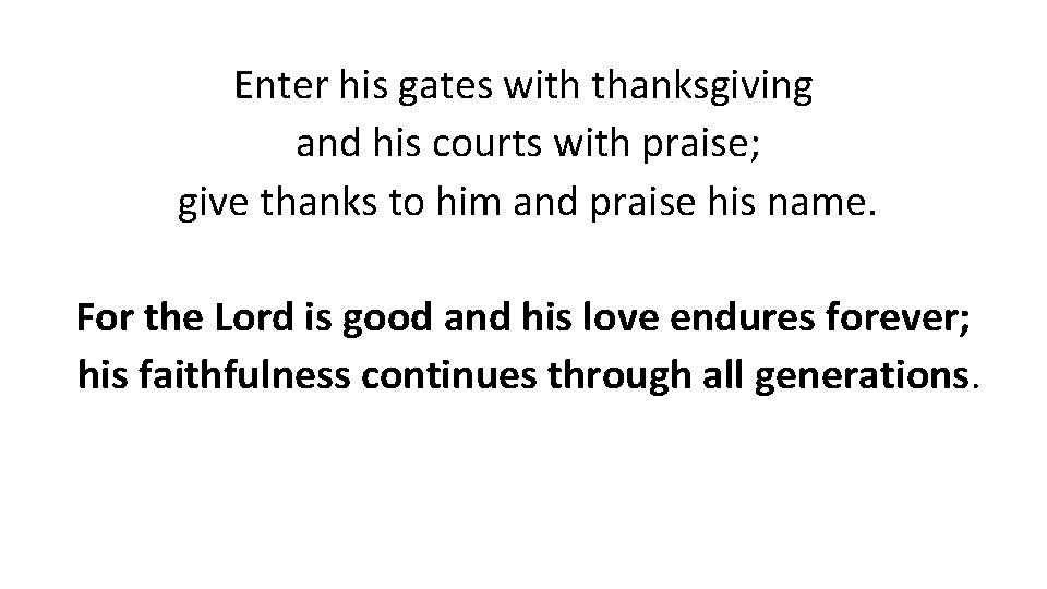 Enter his gates with thanksgiving and his courts with praise; give thanks to him