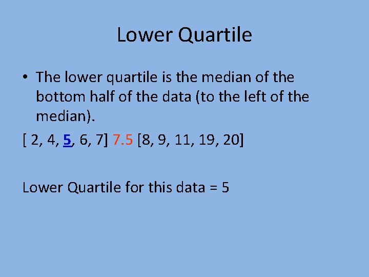 Lower Quartile • The lower quartile is the median of the bottom half of
