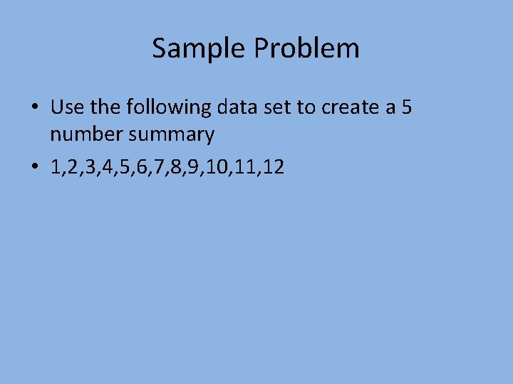 Sample Problem • Use the following data set to create a 5 number summary