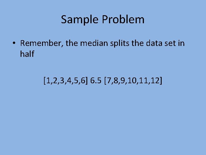 Sample Problem • Remember, the median splits the data set in half [1, 2,
