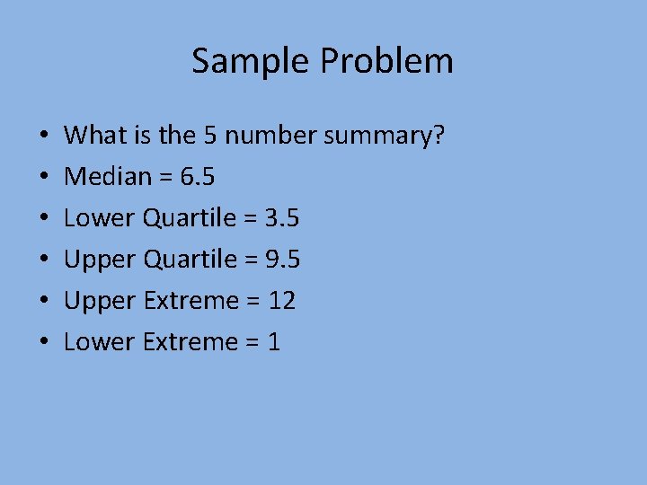 Sample Problem • • • What is the 5 number summary? Median = 6.