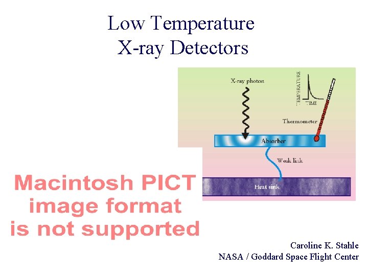 Low Temperature X-ray Detectors Caroline K. Stahle NASA / Goddard Space Flight Center 