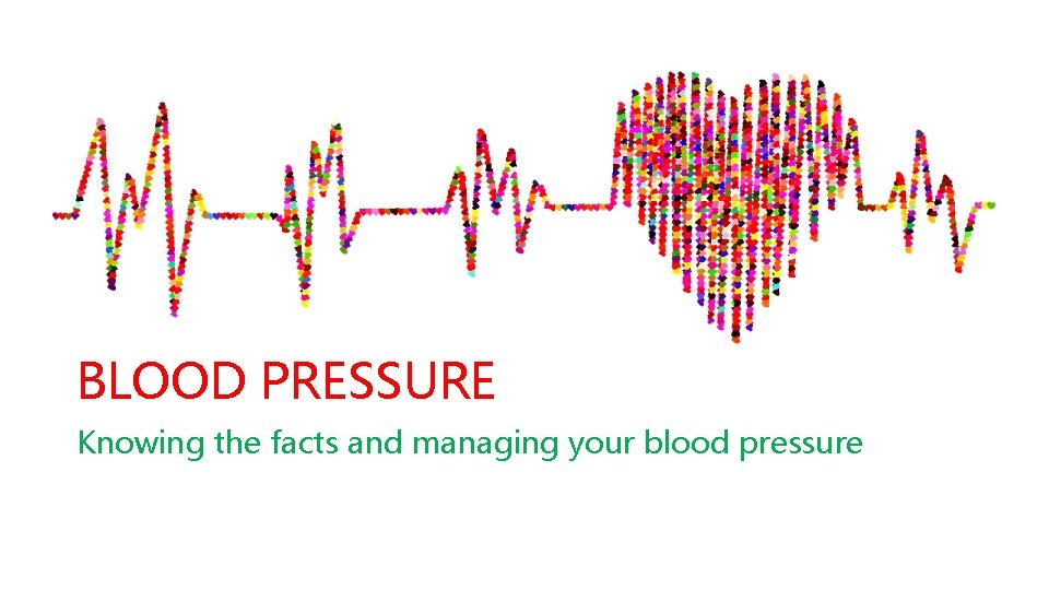 BLOOD PRESSURE Knowing the facts and managing your blood pressure 