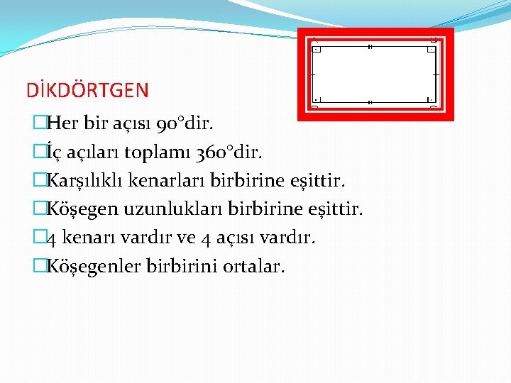 DİKDÖRTGEN �Her bir açısı 90°dir. �İç açıları toplamı 360°dir. �Karşılıklı kenarları birbirine eşittir. �Köşegen