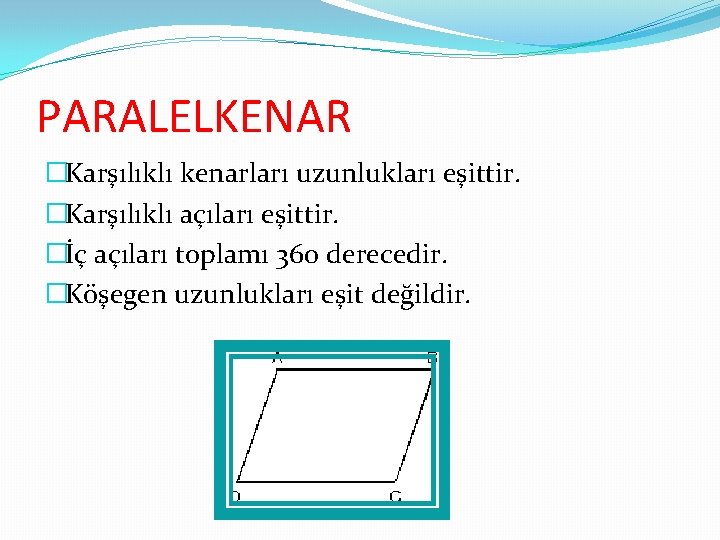 PARALELKENAR �Karşılıklı kenarları uzunlukları eşittir. �Karşılıklı açıları eşittir. �İç açıları toplamı 360 derecedir. �Köşegen