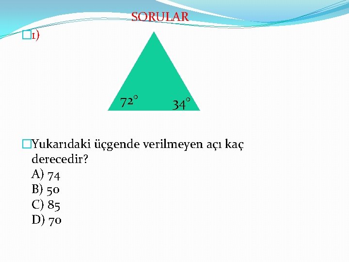 SORULAR � 1) 72° 34° �Yukarıdaki üçgende verilmeyen açı kaç derecedir? A) 74 B)