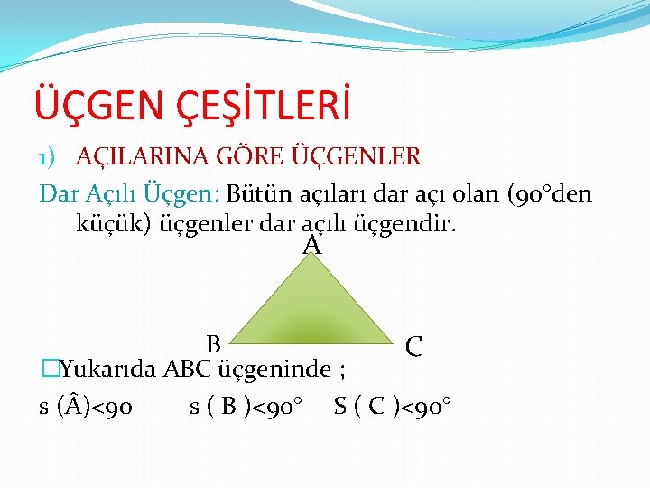 ÜÇGEN ÇEŞİTLERİ 1) AÇILARINA GÖRE ÜÇGENLER Dar Açılı Üçgen: Bütün açıları dar açı olan