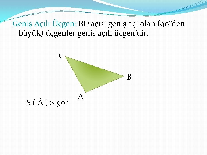 Geniş Açılı Üçgen: Bir açısı geniş açı olan (90°den büyük) üçgenler geniş açılı üçgen’dir.