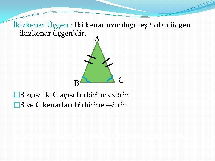 İkizkenar Üçgen : İki kenar uzunluğu eşit olan üçgen ikizkenar üçgen’dir. A B C