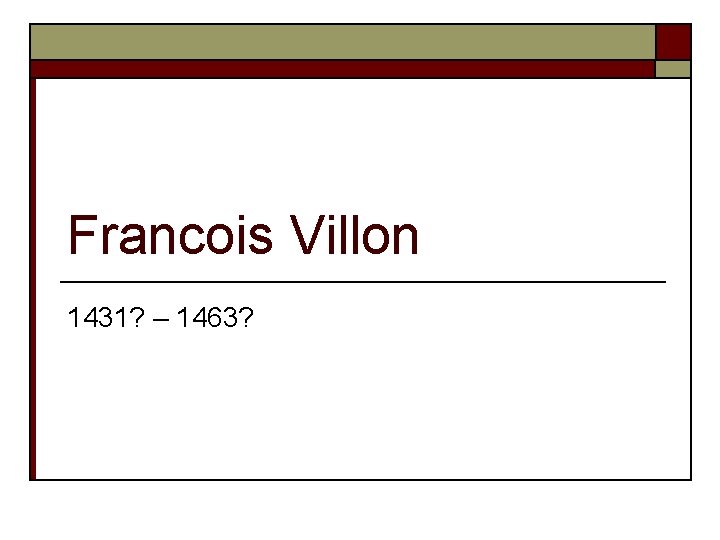 Francois Villon 1431? – 1463? 