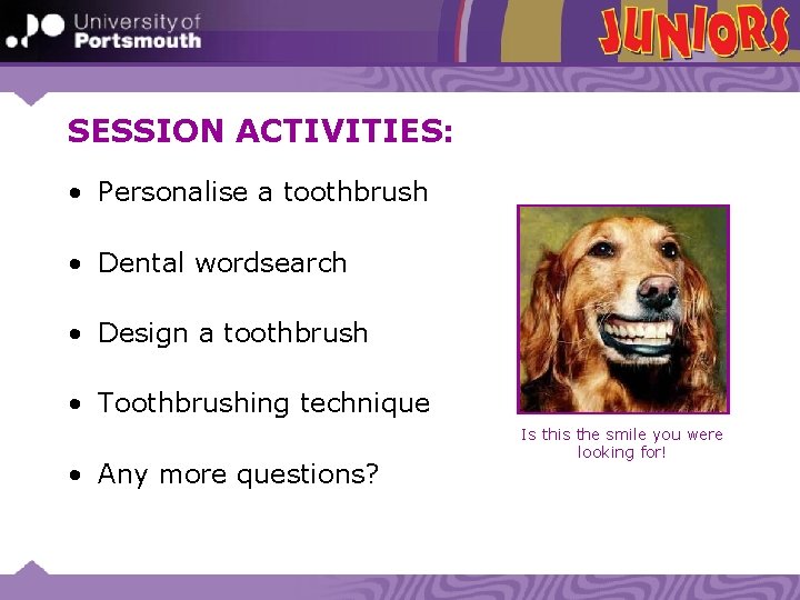SESSION ACTIVITIES: • Personalise a toothbrush • Dental wordsearch • Design a toothbrush •