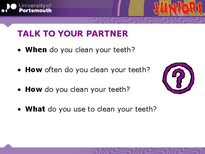 TALK TO YOUR PARTNER • When do you clean your teeth? • How often
