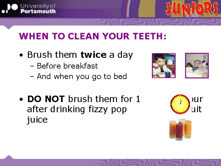 WHEN TO CLEAN YOUR TEETH: • Brush them twice a day – Before breakfast