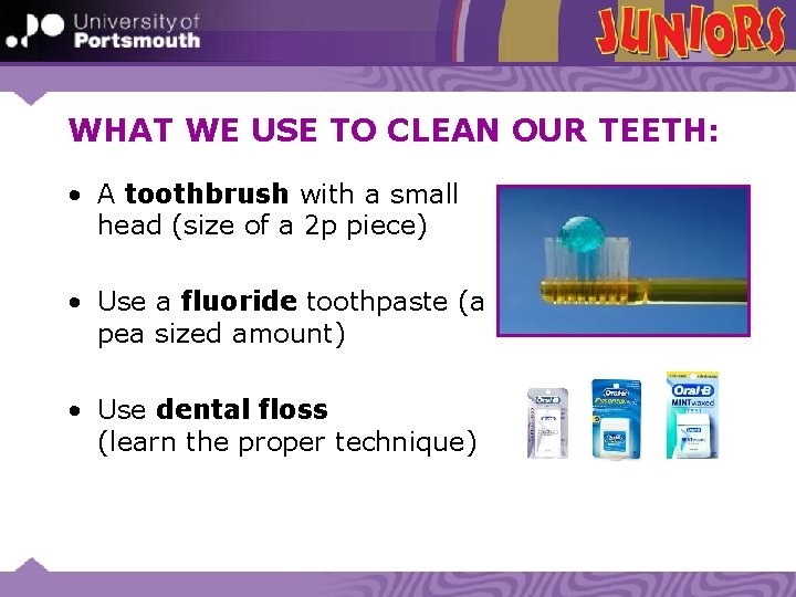 WHAT WE USE TO CLEAN OUR TEETH: • A toothbrush with a small head