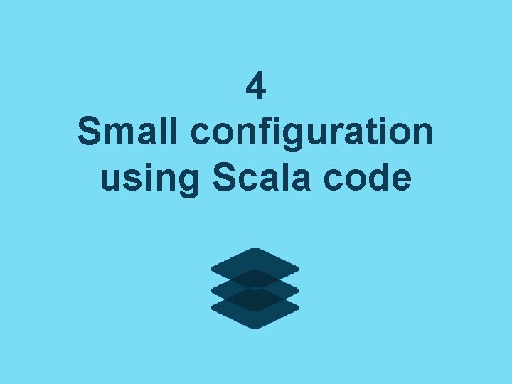 4 Small configuration using Scala code 4 Small configuration using Scala code