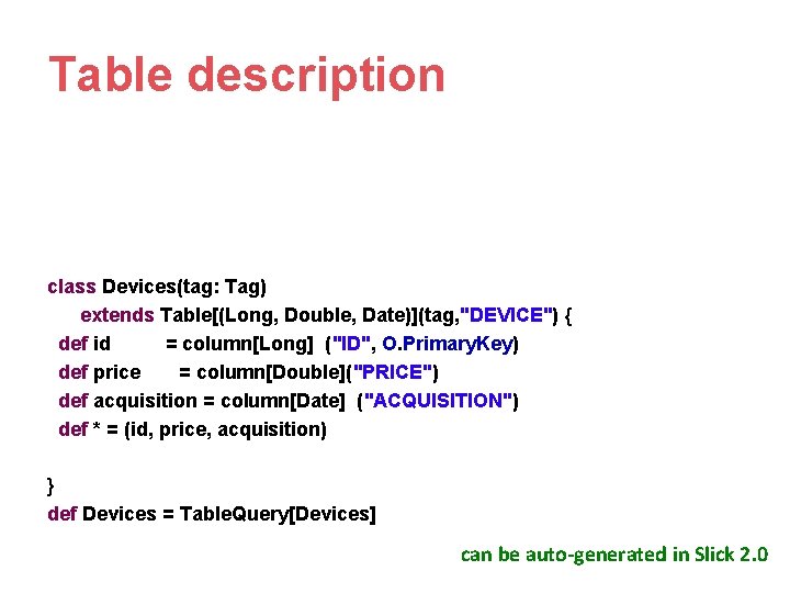 Table description class Devices(tag: Tag) extends Table[(Long, Double, Date)](tag, "DEVICE") { def id =
