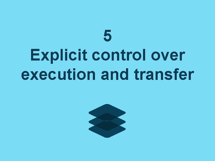5 Explicit control over execution and transfer 5 Explicit control over execution and transfer