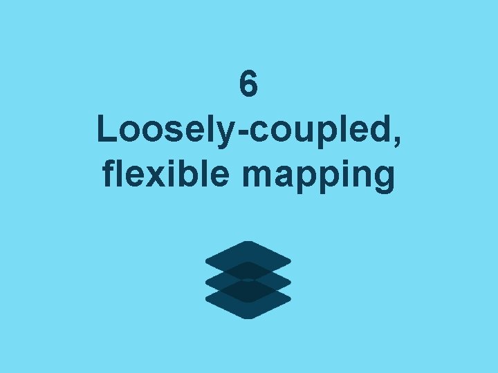 6 Loosely-coupled, flexible mapping 6 Loosely-coupled, flexible mapping