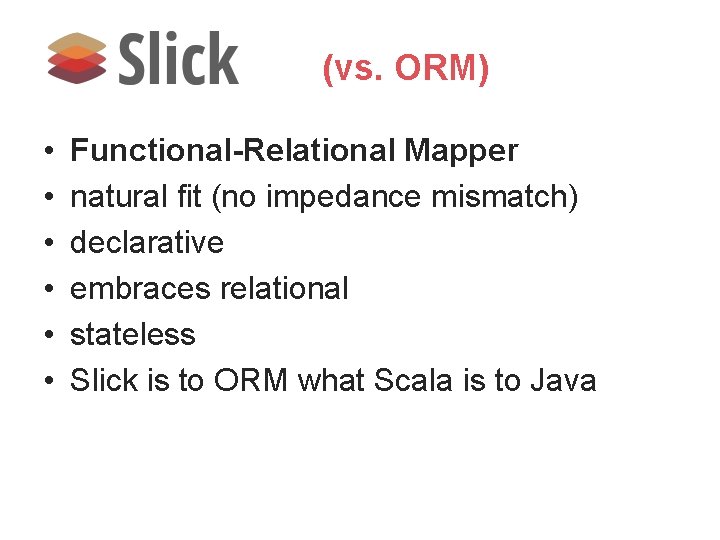 (vs. ORM) • • • Functional-Relational Mapper natural fit (no impedance mismatch) declarative embraces (vs. ORM) • • • Functional-Relational Mapper natural fit (no impedance mismatch) declarative embraces