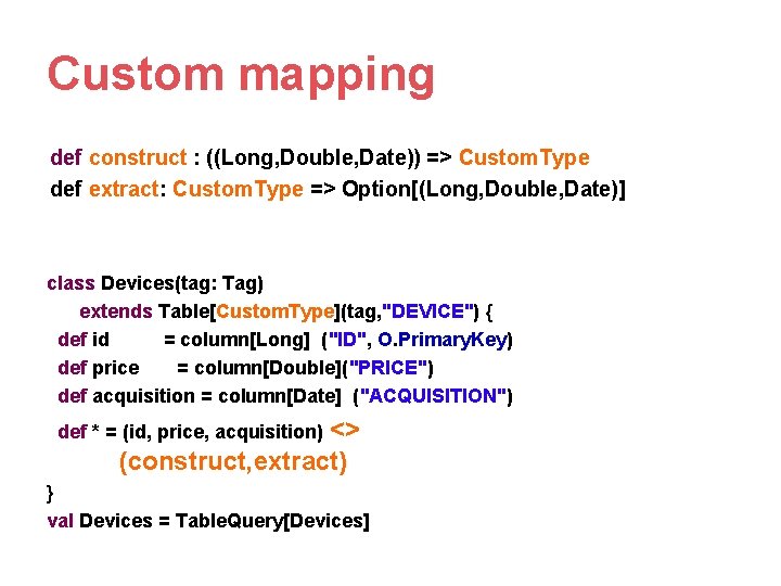 Custom mapping def construct : ((Long, Double, Date)) => Custom. Type def extract: Custom. Custom mapping def construct : ((Long, Double, Date)) => Custom. Type def extract: Custom.