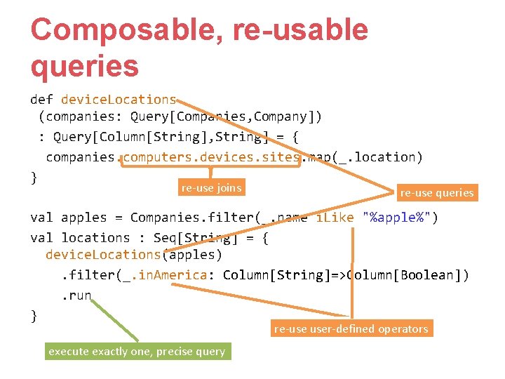 Composable, re-usable queries def device. Locations (companies: Query[Companies, Company]) : Query[Column[String], String] = {