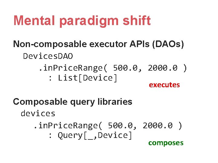 Mental paradigm shift Non-composable executor APIs (DAOs) Devices. DAO. in. Price. Range( 500. 0, Mental paradigm shift Non-composable executor APIs (DAOs) Devices. DAO. in. Price. Range( 500. 0,