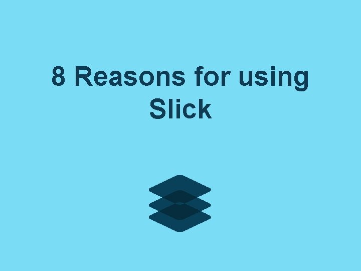 8 Reasons for using Slick 8 Reasons for using Slick