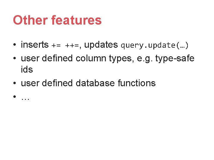 Other features • inserts += ++=, updates query. update(…) • user defined column types, Other features • inserts += ++=, updates query. update(…) • user defined column types,