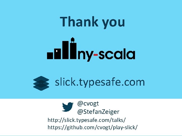 Thank you slick. typesafe. com @cvogt @Stefan. Zeiger http: //slick. typesafe. com/talks/ https: //github. Thank you slick. typesafe. com @cvogt @Stefan. Zeiger http: //slick. typesafe. com/talks/ https: //github.