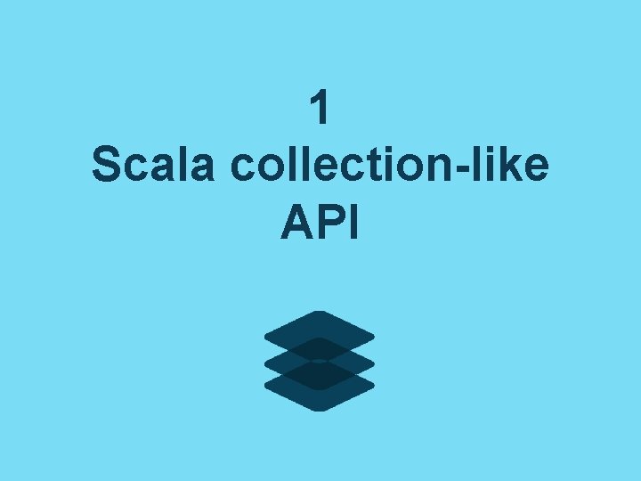 1 Scala collection-like API 1 Scala collection-like API