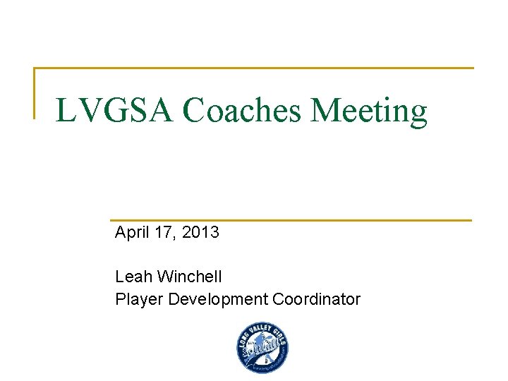 LVGSA Coaches Meeting April 17, 2013 Leah Winchell Player Development Coordinator 