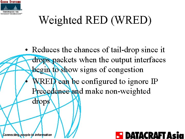 Weighted RED (WRED) • Reduces the chances of tail-drop since it drops packets when