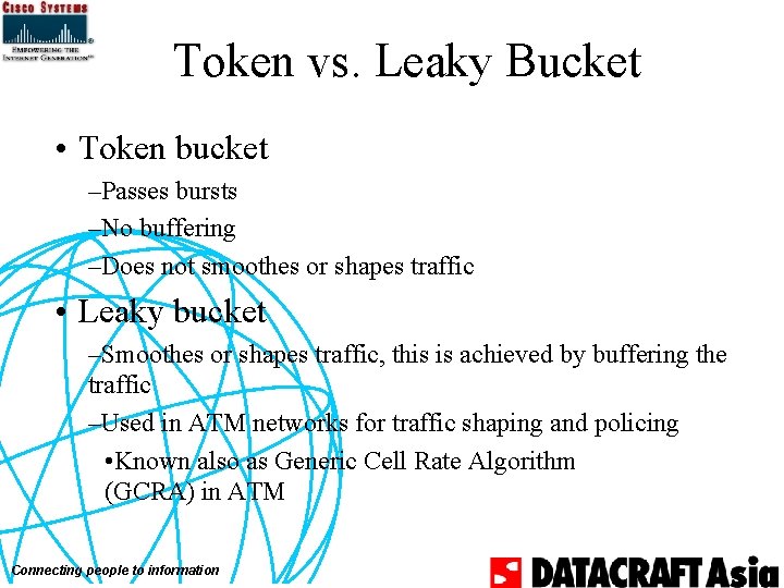 Token vs. Leaky Bucket • Token bucket –Passes bursts –No buffering –Does not smoothes
