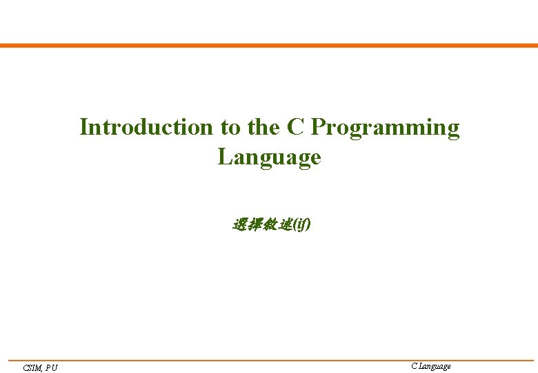 Introduction to the C Programming Language 選擇敘述(if) CSIM, PU C Language 