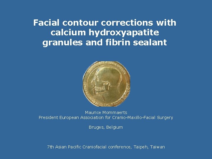 Facial contour corrections with calcium hydroxyapatite granules and fibrin sealant Maurice Mommaerts President European